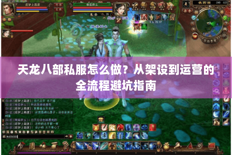 天龙八部私服怎么做？从架设到运营的全流程避坑指南