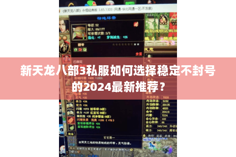 新天龙八部3私服如何选择稳定不封号的2024最新推荐? 新天龙八部3私服如何选择稳定不封号的2024最新推荐?