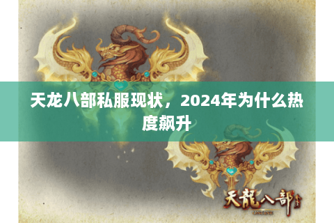 天龙八部私服现状,2024年为什么热度飙升 天龙八部私服现状,2024年为什么热度飙升