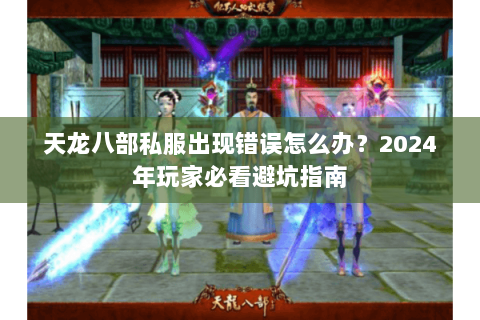 天龙八部私服出现错误怎么办？2024年玩家必看避坑指南