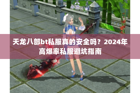 天龙八部bt私服真的安全吗?2024年高爆率私服避坑指南 天龙八部bt私服真的安全吗?2024年高爆率私服避坑指南