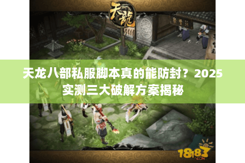 天龙八部私服脚本真的能防封？2025实测三大破解方案揭秘