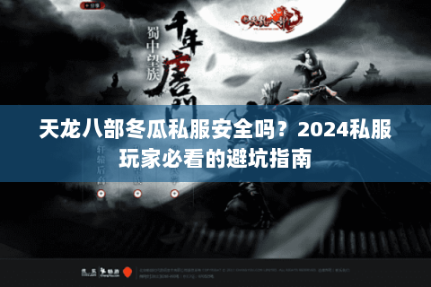 天龙八部冬瓜私服安全吗?2024私服玩家必看的避坑指南 天龙八部冬瓜私服安全吗?2024私服玩家必看的避坑指南