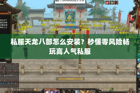 私服天龙八部怎么安装?秒懂零风险畅玩高人气私服 私服天龙八部怎么安装?秒懂零风险畅玩高人气私服