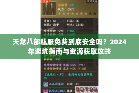 天龙八部私服免费到底安全吗?2024年避坑指南与资源获取攻略 天龙八部私服免费到底安全吗?2024年避坑指南与资源获取攻略