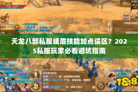 天龙八部私服峨眉技能加点误区?2025私服玩家必看避坑指南 天龙八部私服峨眉技能加点误区?2025私服玩家必看避坑指南