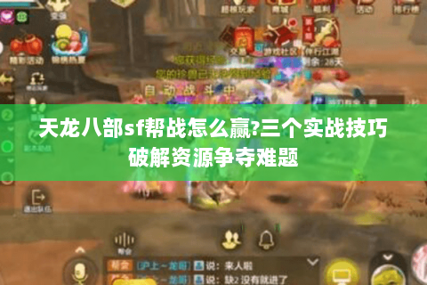 天龙八部sf帮战怎么赢?三个实战技巧破解资源争夺难题