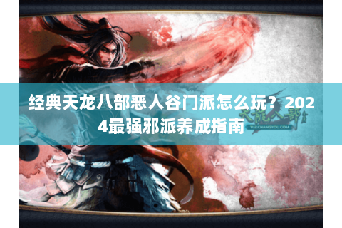经典天龙八部恶人谷门派怎么玩？2024最强邪派养成指南