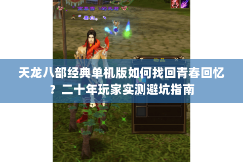 天龙八部经典单机版如何找回青春回忆?二十年玩家实测避坑指南 天龙八部经典单机版如何找回青春回忆?二十年玩家实测避坑指南
