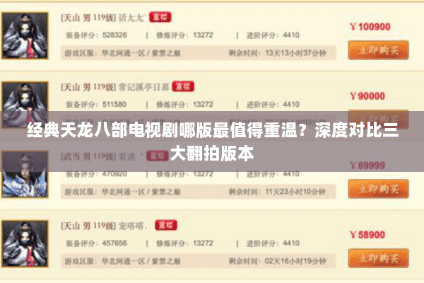 经典天龙八部电视剧哪版最值得重温?深度对比三大翻拍版本 经典天龙八部电视剧哪版最值得重温?深度对比三大翻拍版本