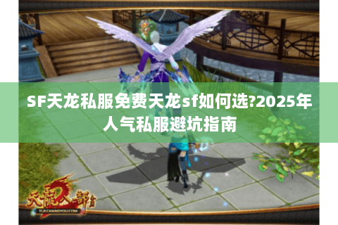 SF天龙私服免费天龙sf如何选?2025年人气私服避坑指南 SF天龙私服免费天龙sf如何选?2025年人气私服避坑指南