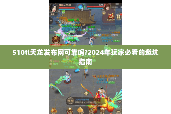 510tl天龙发布网可靠吗?2024年玩家必看的避坑指南 510tl天龙发布网可靠吗?2024年玩家必看的避坑指南