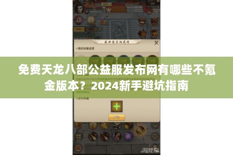 免费天龙八部公益服发布网有哪些不氪金版本？2024新手避坑指南