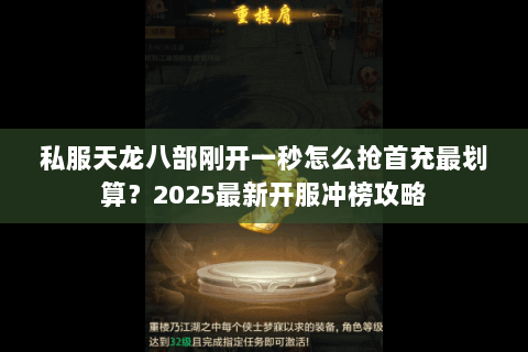 私服天龙八部刚开一秒怎么抢首充最划算?2025最新开服冲榜攻略 私服天龙八部刚开一秒怎么抢首充最划算?2025最新开服冲榜攻略