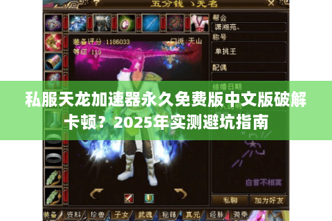 私服天龙加速器永久免费版中文版破解卡顿?2025年实测避坑指南 私服天龙加速器永久免费版中文版破解卡顿?2025年实测避坑指南