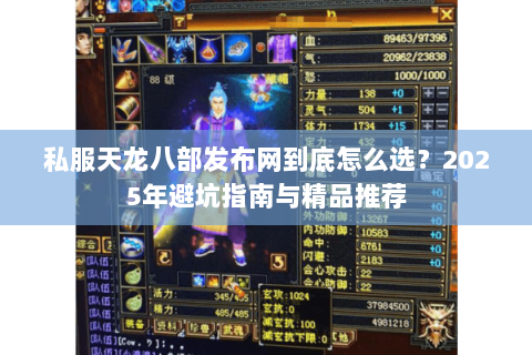 私服天龙八部发布网到底怎么选？2025年避坑指南与精品推荐