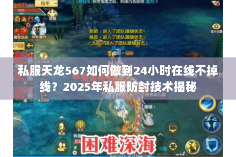 私服天龙567如何做到24小时在线不掉线?2025年私服防封技术揭秘 私服天龙567如何做到24小时在线不掉线?2025年私服防封技术揭秘