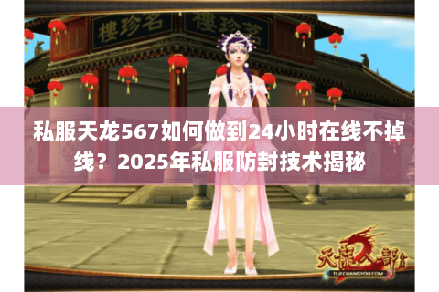 私服天龙567如何做到24小时在线不掉线?2025年私服防封技术揭秘 私服天龙567如何做到24小时在线不掉线?2025年私服防封技术揭秘