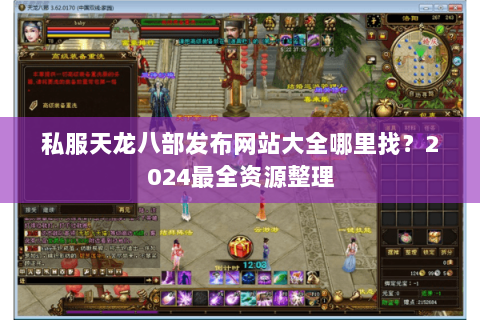 私服天龙八部发布网站大全哪里找?2024最全资源整理 私服天龙八部发布网站大全哪里找?2024最全资源整理
