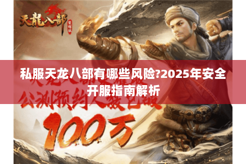 私服天龙八部有哪些风险?2025年安全开服指南解析 私服天龙八部有哪些风险?2025年安全开服指南解析