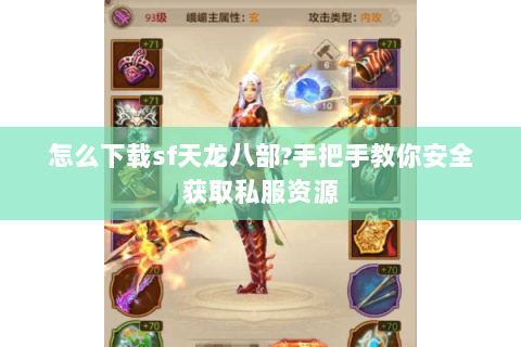 怎么下载sf天龙八部?手把手教你安全获取私服资源 怎么下载sf天龙八部?手把手教你安全获取私服资源