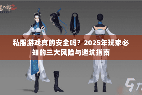 私服游戏真的安全吗?2025年玩家必知的三大风险与避坑指南 私服游戏真的安全吗?2025年玩家必知的三大风险与避坑指南