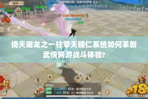 倚天屠龙之一柱擎天瞳仁系统如何革新武侠网游战斗体验?