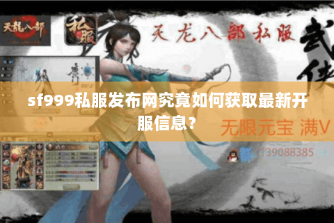 sf999私服发布网究竟如何获取最新开服信息? sf999私服发布网究竟如何获取最新开服信息?