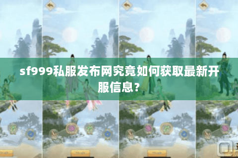 sf999私服发布网究竟如何获取最新开服信息? sf999私服发布网究竟如何获取最新开服信息?