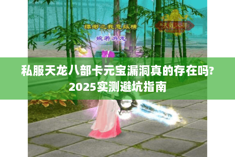 私服天龙八部卡元宝漏洞真的存在吗?2025实测避坑指南 私服天龙八部卡元宝漏洞真的存在吗?2025实测避坑指南