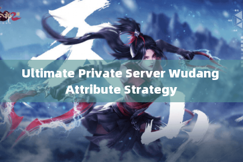 Ultimate Private Server Wudang Attribute Strategy Ultimate Private Server Wudang Attribute Strategy