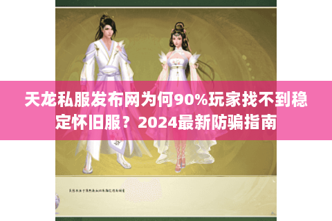 天龙私服发布网为何90%玩家找不到稳定怀旧服?2024最新防骗指南 天龙私服发布网为何90%玩家找不到稳定怀旧服?2024最新防骗指南