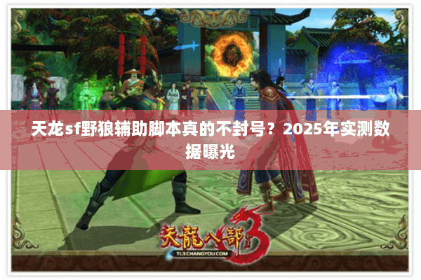 天龙sf野狼辅助脚本真的不封号？2025年实测数据曝光