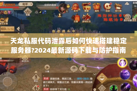 天龙私服代码泄露后如何快速搭建稳定服务器?2024最新源码下载与防护指南