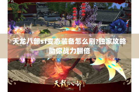 天龙八部sf变态装备怎么刷?独家攻略助你战力翻倍