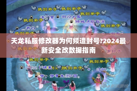 天龙私服修改器为何频遭封号?2024最新安全改数据指南 天龙私服修改器为何频遭封号?2024最新安全改数据指南