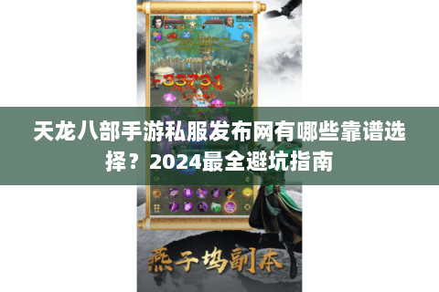 天龙八部手游私服发布网有哪些靠谱选择？2024最全避坑指南
