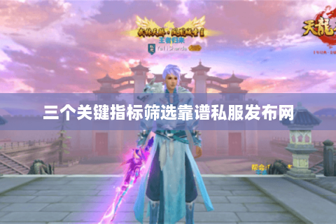 三个关键指标筛选靠谱私服发布网 三个关键指标筛选靠谱私服发布网