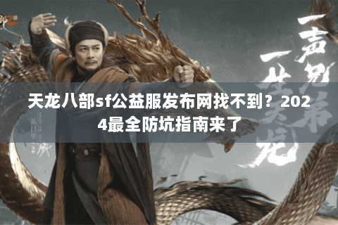 天龙八部sf公益服发布网找不到?2024最全防坑指南来了 天龙八部sf公益服发布网找不到?2024最全防坑指南来了