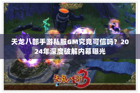 天龙八部手游私服GM究竟可信吗?2024年深度破解内幕曝光 天龙八部手游私服GM究竟可信吗?2024年深度破解内幕曝光