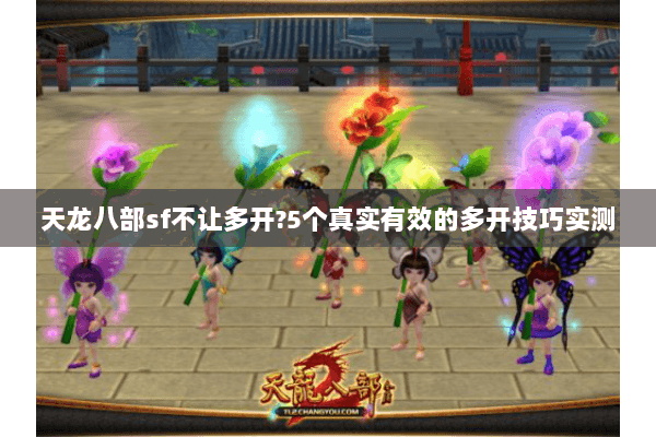 天龙八部sf不让多开?5个真实有效的多开技巧实测