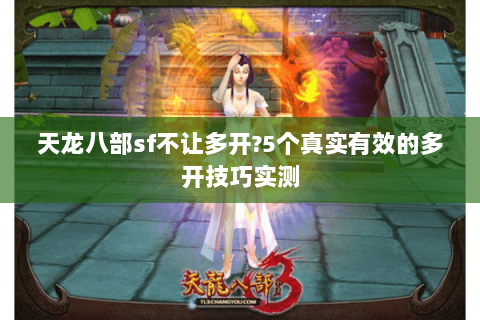 天龙八部sf不让多开?5个真实有效的多开技巧实测