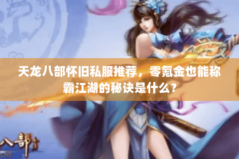 天龙八部怀旧私服推荐，零氪金也能称霸江湖的秘诀是什么？