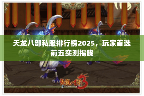 天龙八部私服排行榜2025,玩家首选前五实测揭晓 天龙八部私服排行榜2025,玩家首选前五实测揭晓