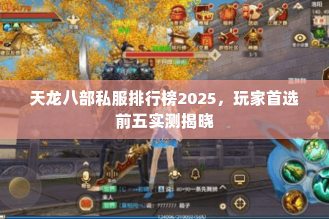 天龙八部私服排行榜2025,玩家首选前五实测揭晓 天龙八部私服排行榜2025,玩家首选前五实测揭晓