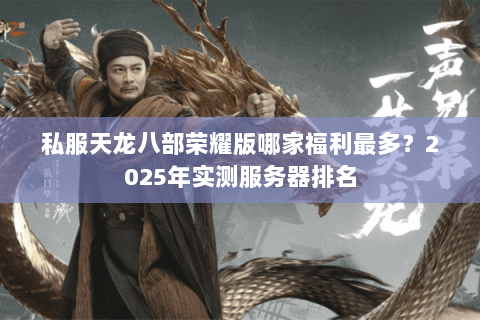 私服天龙八部荣耀版哪家福利最多？2025年实测服务器排名