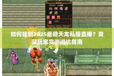 如何找到2025最稳天龙私服直播?资深玩家实测避坑指南 如何找到2025最稳天龙私服直播?资深玩家实测避坑指南
