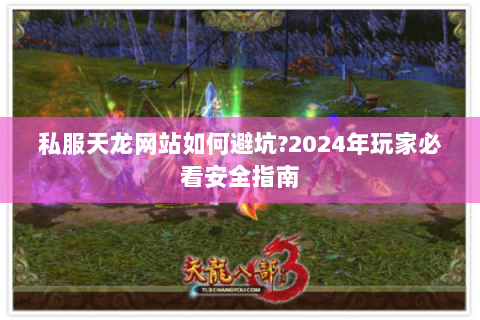 私服天龙网站如何避坑?2024年玩家必看安全指南