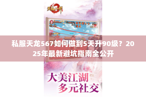 私服天龙567如何做到5天升90级?2025年最新避坑指南全公开 私服天龙567如何做到5天升90级?2025年最新避坑指南全公开