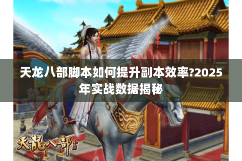 天龙八部脚本如何提升副本效率?2025年实战数据揭秘